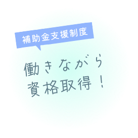 補助金支援制度 働きながら資格取得!