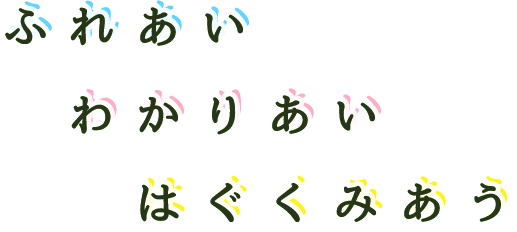 ふれあい わかりあい はぐくみあう